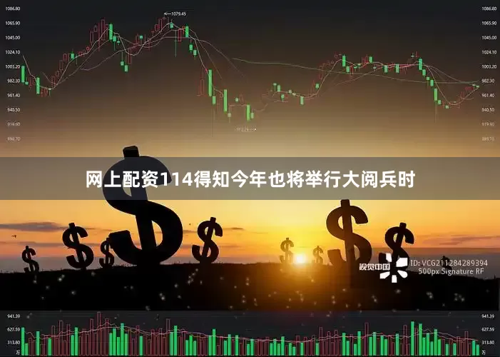 网上配资114得知今年也将举行大阅兵时