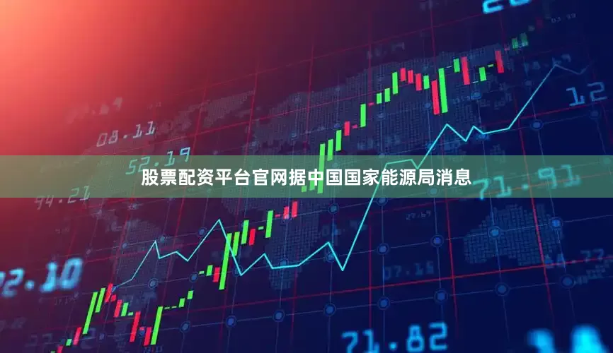 股票配资平台官网据中国国家能源局消息