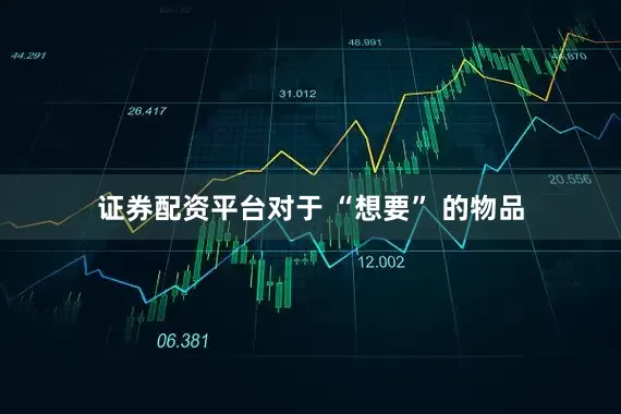 证券配资平台对于 “想要” 的物品