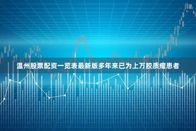 温州股票配资一览表最新版多年来已为上万胶质瘤患者