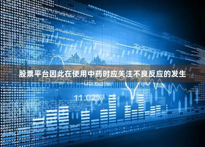股票平台因此在使用中药时应关注不良反应的发生
