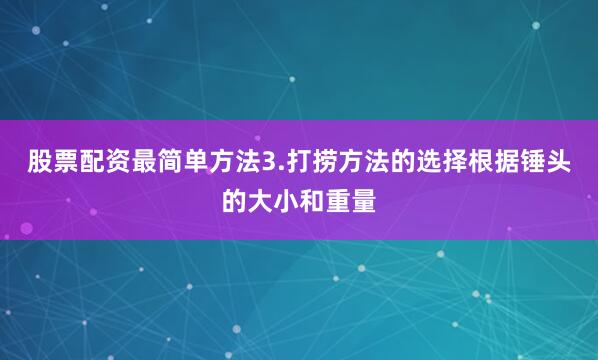 股票配资最简单方法3.打捞方法的选择根据锤头的大小和重量