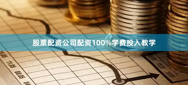 股票配资公司配资100%学费投入教学